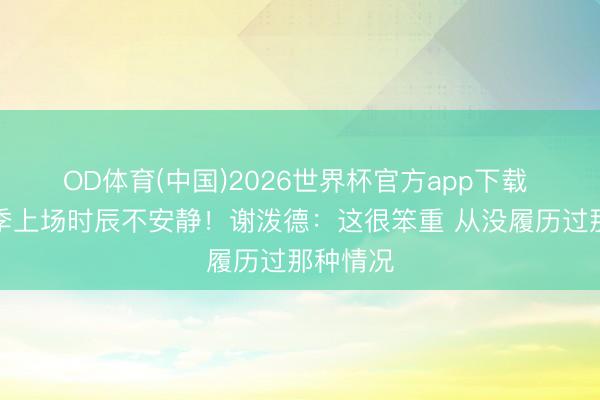 OD体育(中国)2026世界杯官方app下载 少壮赛季上场时辰不安静！谢泼德：这很笨重 从没履历过那种情况