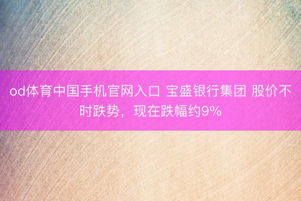 od体育中国手机官网入口 宝盛银行集团 股价不时跌势，现在跌幅约9%