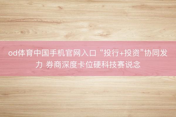 od体育中国手机官网入口 “投行+投资”协同发力 券商深度卡位硬科技赛说念