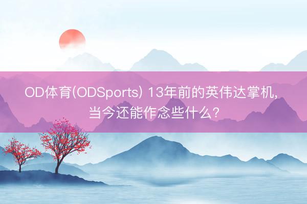 OD体育(ODSports) 13年前的英伟达掌机， 当今还能作念些什么?