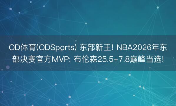 OD体育(ODSports) 东部新王! NBA2026年东部决赛官方MVP: 布伦森25.5+7.8巅峰当选!