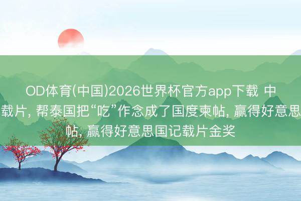 OD体育(中国)2026世界杯官方app下载 中国导演一部记载片， 帮泰国把“吃”作念成了国度柬帖， 赢得好意思国记载片金奖