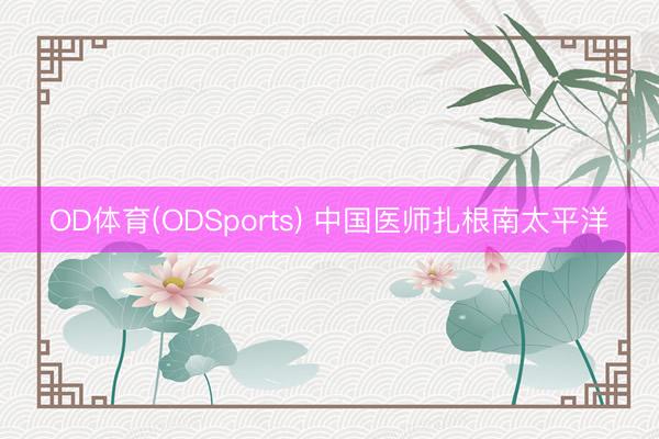 OD体育(ODSports) 中国医师扎根南太平洋