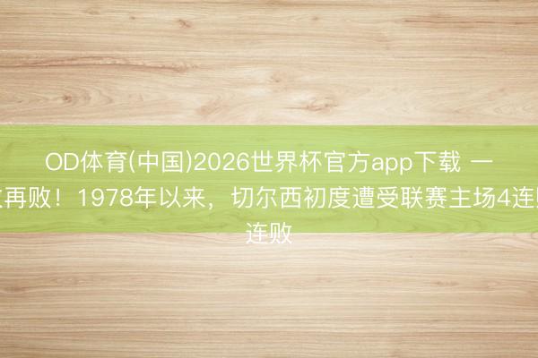 OD体育(中国)2026世界杯官方app下载 一败再败！1978年以来，切尔西初度遭受联赛主场4连败