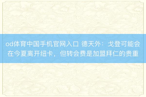 od体育中国手机官网入口 德天外：戈登可能会在今夏离开纽卡，但转会费是加盟拜仁的贵重