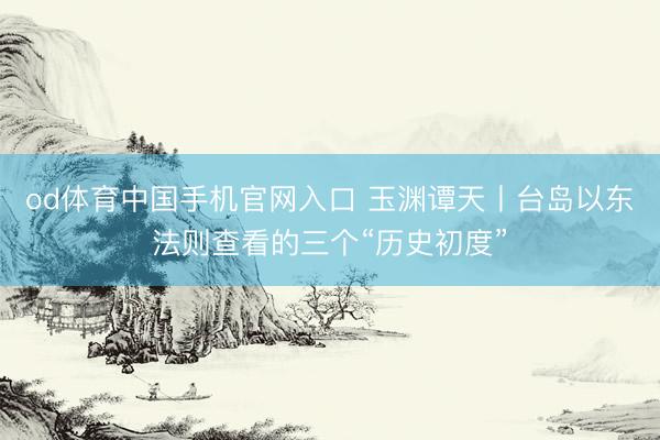 od体育中国手机官网入口 玉渊谭天丨台岛以东法则查看的三个“历史初度”
