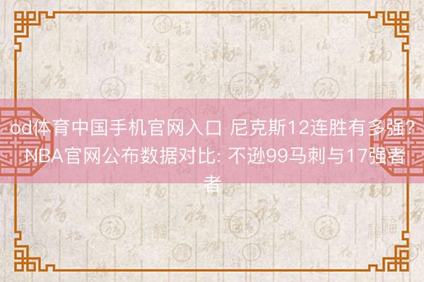 od体育中国手机官网入口 尼克斯12连胜有多强? NBA官网公布数据对比: 不逊99马刺与17强者