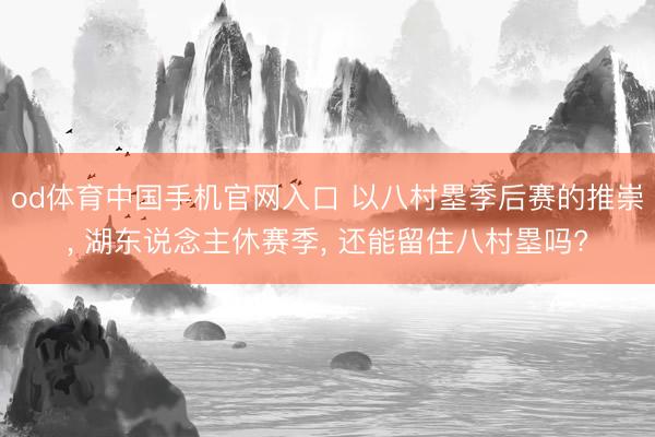 od体育中国手机官网入口 以八村塁季后赛的推崇， 湖东说念主休赛季， 还能留住八村塁吗?