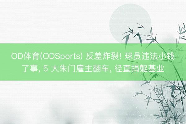 OD体育(ODSports) 反差炸裂! 球员违法小钱了事， 5 大朱门雇主翻车， 径直捐躯基业