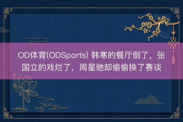 OD体育(ODSports) 韩寒的餐厅倒了，张国立的戏烂了，周星驰却偷偷换了赛谈