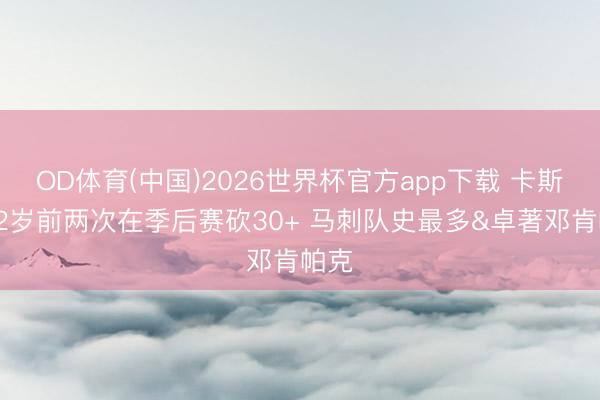OD体育(中国)2026世界杯官方app下载 卡斯尔22岁前两次在季后赛砍30+ 马刺队史最多&卓著邓肯帕克
