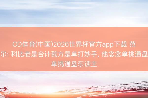 OD体育(中国)2026世界杯官方app下载 范埃克赛尔: 科比老是合计我方是单打妙手， 他念念单挑通盘东谈主