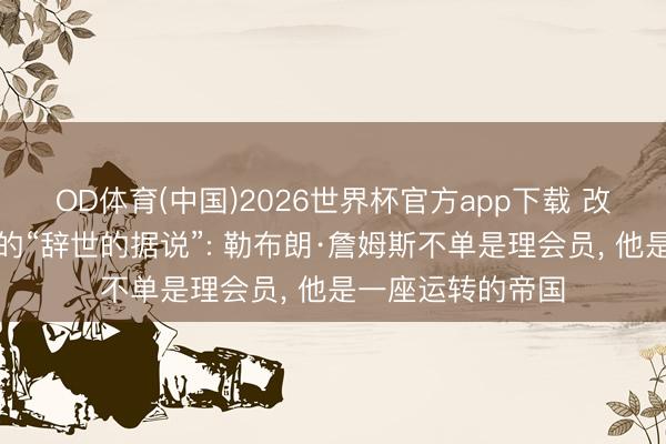OD体育(中国)2026世界杯官方app下载 改写篮球权利游戏的“辞世的据说”: 勒布朗·詹姆斯不单是理会员， 他是一座运转的帝国