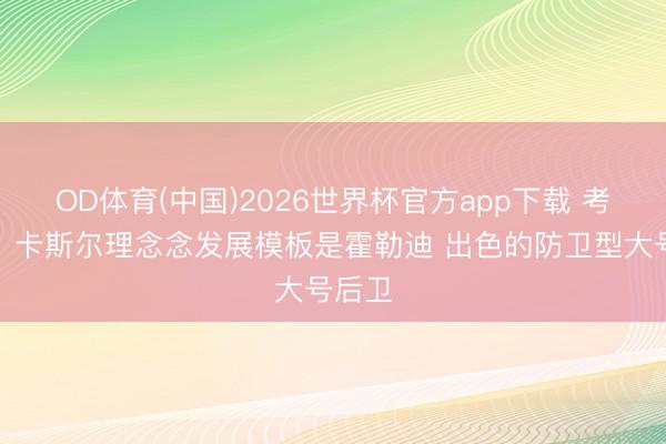 OD体育(中国)2026世界杯官方app下载 考辛斯：卡斯尔理念念发展模板是霍勒迪 出色的防卫型大号后卫