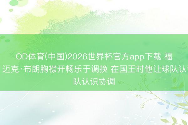 OD体育(中国)2026世界杯官方app下载 福克斯:迈克·布朗胸襟开畅乐于调换 在国王时他让球队认识协调