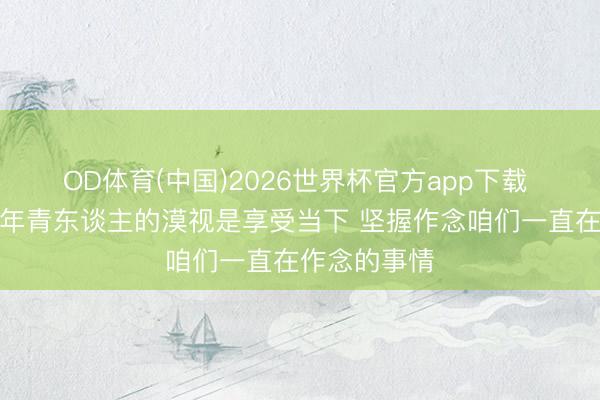 OD体育(中国)2026世界杯官方app下载 福克斯：给年青东谈主的漠视是享受当下 坚握作念咱们一直在作念的事情
