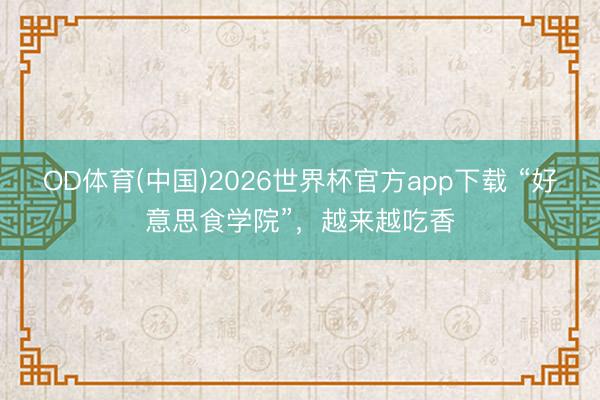 OD体育(中国)2026世界杯官方app下载 “好意思食学院”，越来越吃香