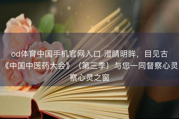 od体育中国手机官网入口 澄睛明眸，目见古今丨《中国中医药大会》（第三季）与您一同督察心灵之窗