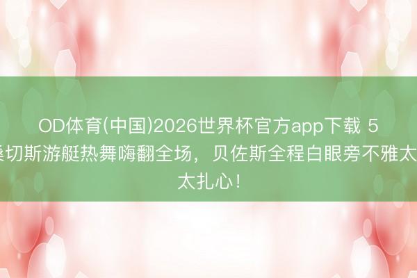 OD体育(中国)2026世界杯官方app下载 56岁桑切斯游艇热舞嗨翻全场，贝佐斯全程白眼旁不雅太扎心！