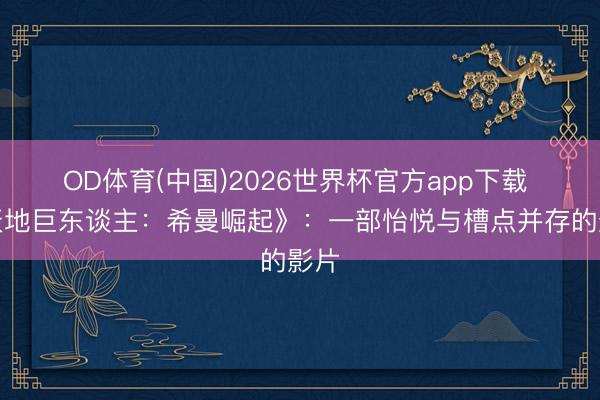 OD体育(中国)2026世界杯官方app下载 《天地巨东谈主：希曼崛起》：一部怡悦与槽点并存的影片