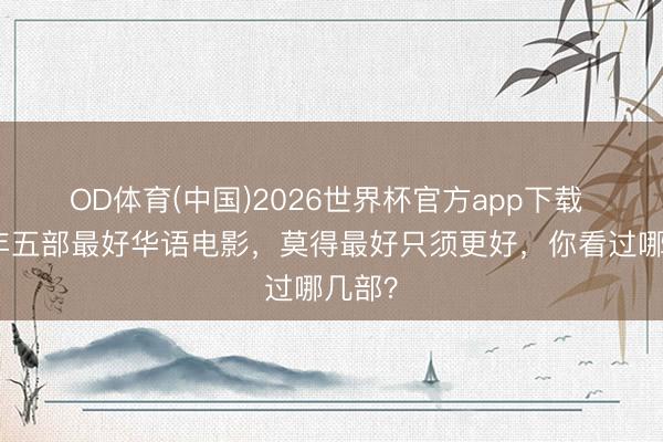 OD体育(中国)2026世界杯官方app下载 上半年五部最好华语电影，莫得最好只须更好，你看过哪几部？