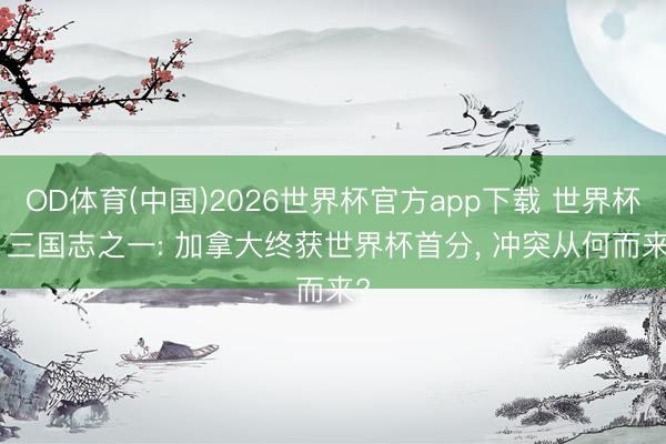OD体育(中国)2026世界杯官方app下载 世界杯 | 三国志之一: 加拿大终获世界杯首分， 冲突从何而来?