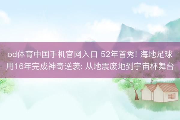 od体育中国手机官网入口 52年首秀! 海地足球用16年完成神奇逆袭: 从地震废地到宇宙杯舞台
