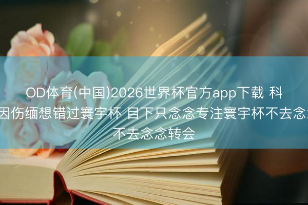 OD体育(中国)2026世界杯官方app下载 科内: 曾因伤缅想错过寰宇杯 目下只念念专注寰宇杯不去念念转会