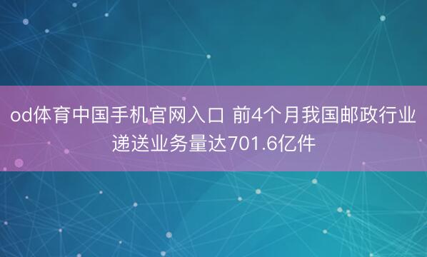 od体育中国手机官网入口 前4个月我国邮政行业递送业务量达701.6亿件