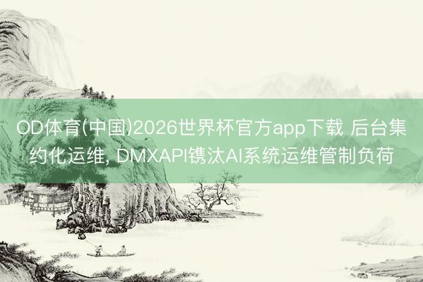 OD体育(中国)2026世界杯官方app下载 后台集约化运维， DMXAPI镌汰AI系统运维管制负荷