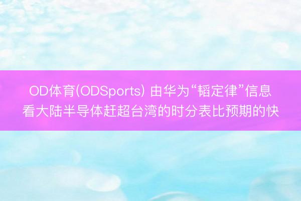 OD体育(ODSports) 由华为“韬定律”信息看大陆半导体赶超台湾的时分表比预期的快