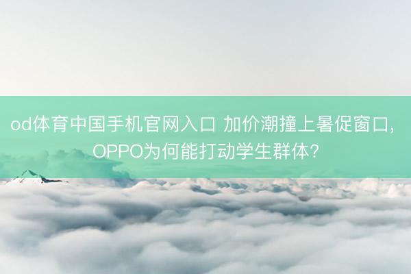 od体育中国手机官网入口 加价潮撞上暑促窗口， OPPO为何能打动学生群体?