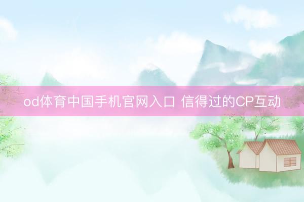 od体育中国手机官网入口 信得过的CP互动