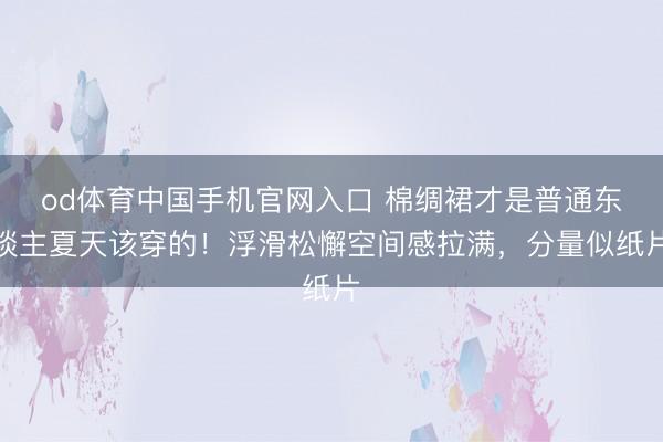 od体育中国手机官网入口 棉绸裙才是普通东谈主夏天该穿的！浮滑松懈空间感拉满，分量似纸片