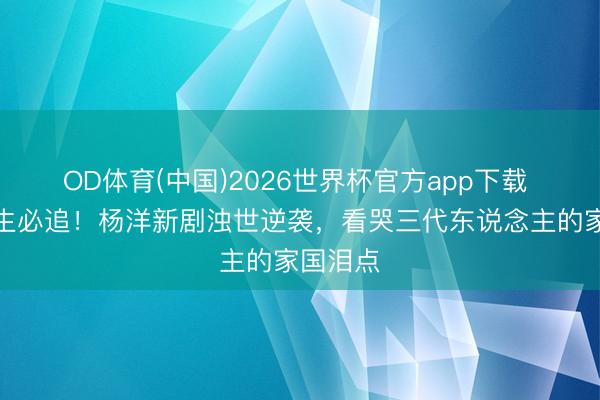OD体育(中国)2026世界杯官方app下载 小镇后生必追！杨洋新剧浊世逆袭，看哭三代东说念主的家国泪点