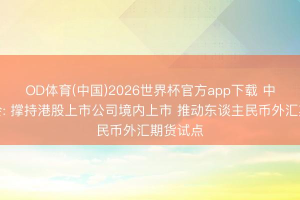 OD体育(中国)2026世界杯官方app下载 中国证监会: 撑持港股上市公司境内上市 推动东谈主民币外汇期货试点