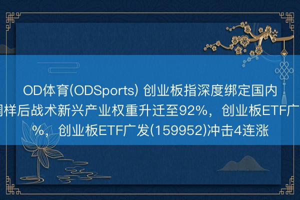 OD体育(ODSports) 创业板指深度绑定国内科技窜改转型，指数调样后战术新兴产业权重升迁至92%，创业板ETF广发(159952)冲击4连涨