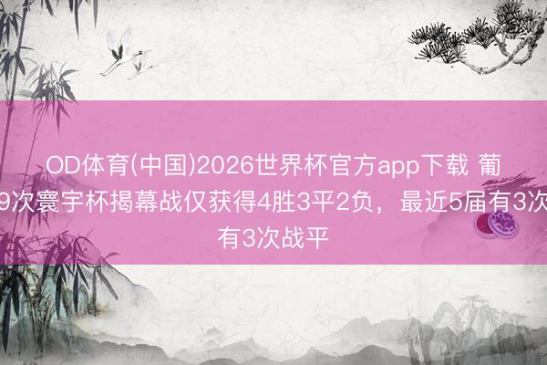 OD体育(中国)2026世界杯官方app下载 葡萄牙9次寰宇杯揭幕战仅获得4胜3平2负，最近5届有3次战平