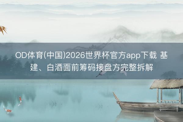 OD体育(中国)2026世界杯官方app下载 基建、白酒面前筹码接盘方完整拆解
