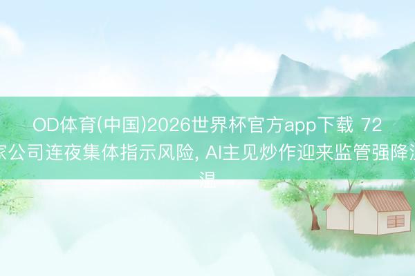 OD体育(中国)2026世界杯官方app下载 72家公司连夜集体指示风险， AI主见炒作迎来监管强降温