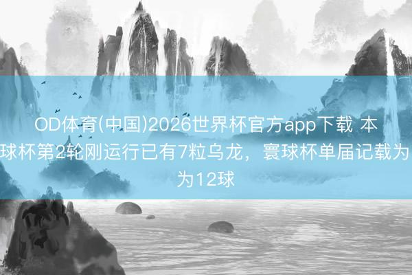 OD体育(中国)2026世界杯官方app下载 本届寰球杯第2轮刚运行已有7粒乌龙,寰球杯单届记载为12球